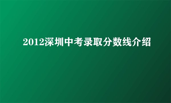 2012深圳中考录取分数线介绍