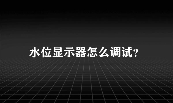 水位显示器怎么调试？