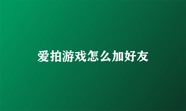爱拍游戏怎么加好友