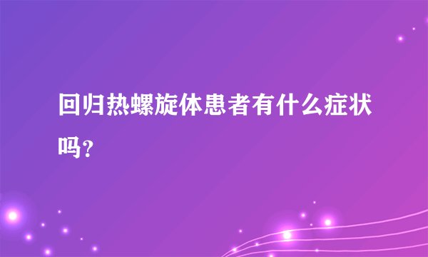 回归热螺旋体患者有什么症状吗？