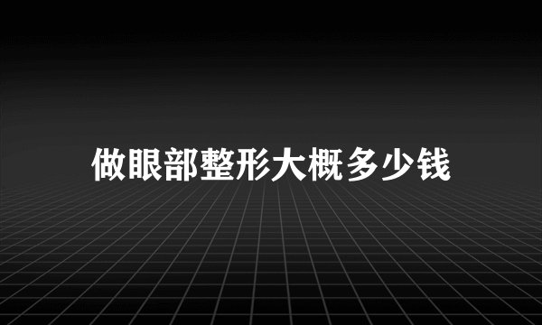 做眼部整形大概多少钱