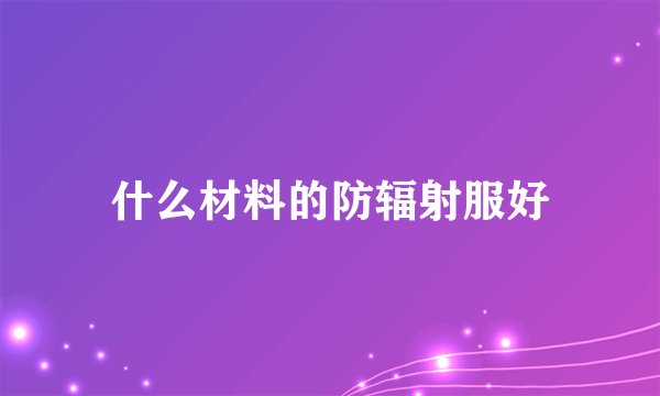 什么材料的防辐射服好