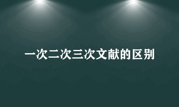 一次二次三次文献的区别