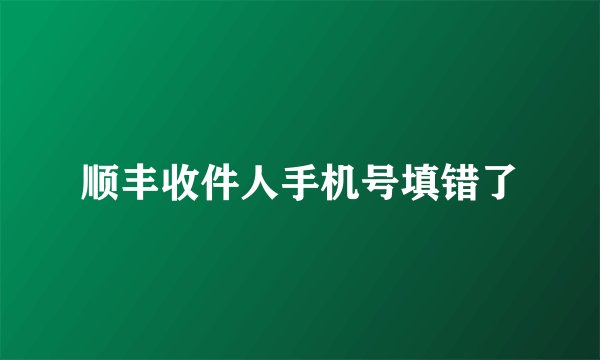顺丰收件人手机号填错了