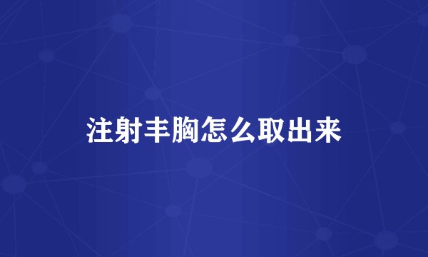 注射丰胸怎么取出来
