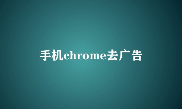 手机chrome去广告