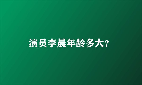 演员李晨年龄多大？