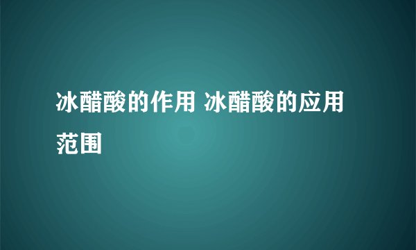 冰醋酸的作用 冰醋酸的应用范围
