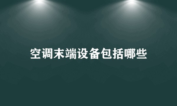 空调末端设备包括哪些