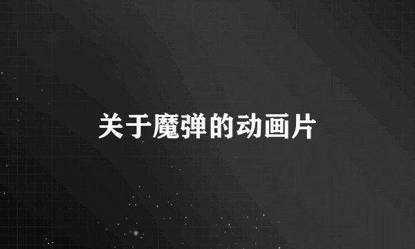 关于魔弹的动画片
