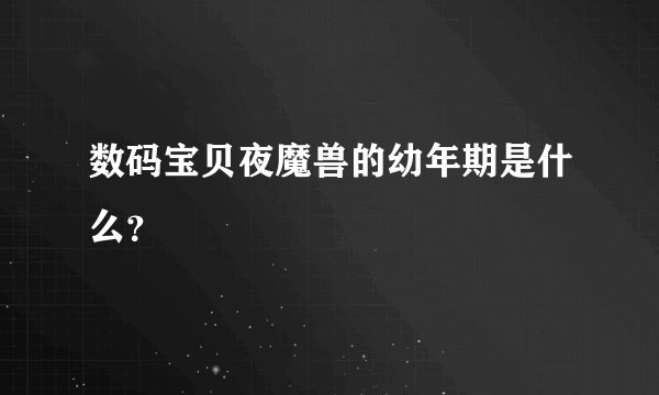 数码宝贝夜魔兽的幼年期是什么？