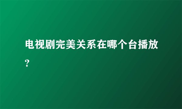 电视剧完美关系在哪个台播放？