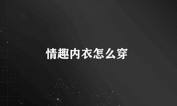 情趣内衣怎么穿 