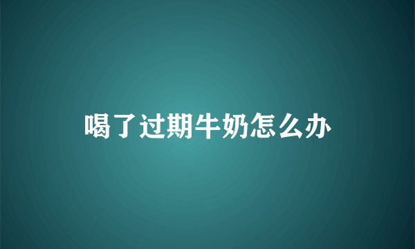 喝了过期牛奶怎么办