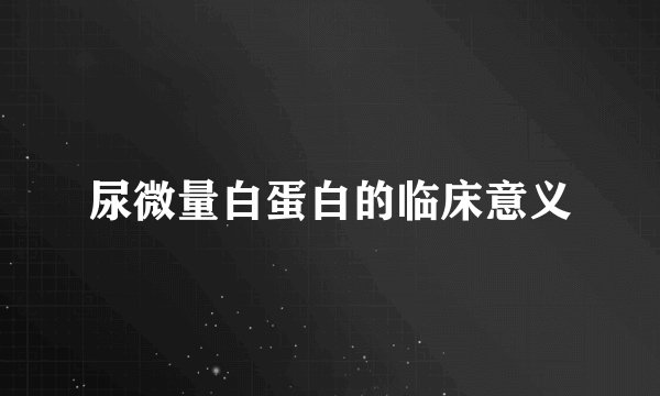 尿微量白蛋白的临床意义