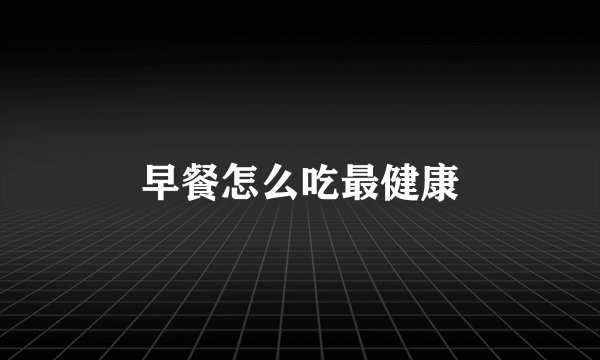 早餐怎么吃最健康