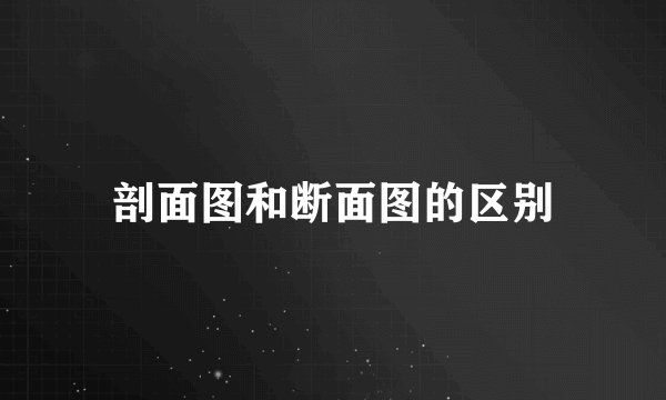 剖面图和断面图的区别