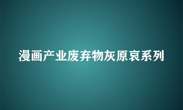 漫画产业废弃物灰原哀系列