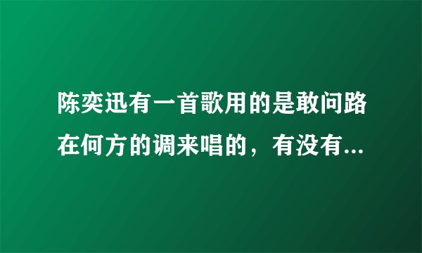 陈奕迅有一首歌用的是敢问路在何方的调来唱的，有没有人知道啊？