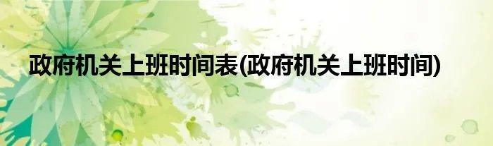 政府机关上班时间表(政府机关上班时间)