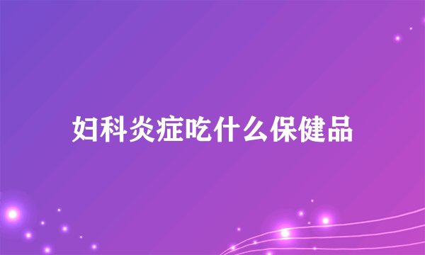 妇科炎症吃什么保健品