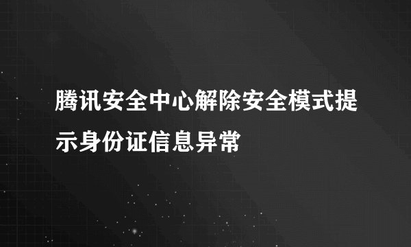 腾讯安全中心解除安全模式提示身份证信息异常