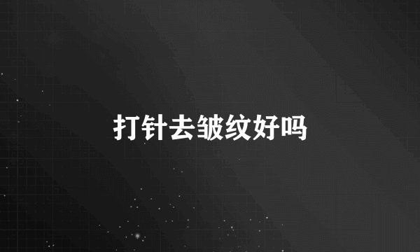 打针去皱纹好吗