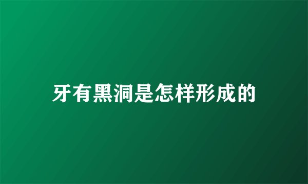 牙有黑洞是怎样形成的