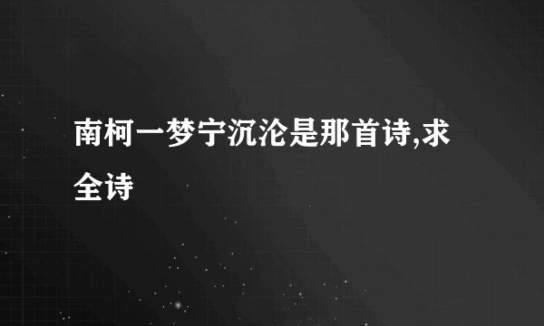 南柯一梦宁沉沦是那首诗,求全诗
