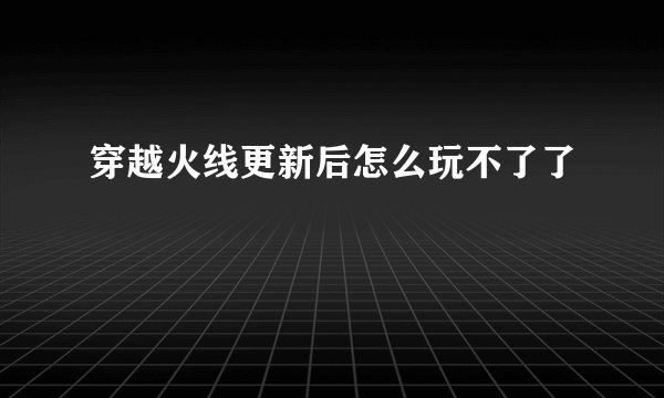 穿越火线更新后怎么玩不了了