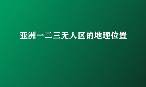 亚洲一二三无人区的地理位置