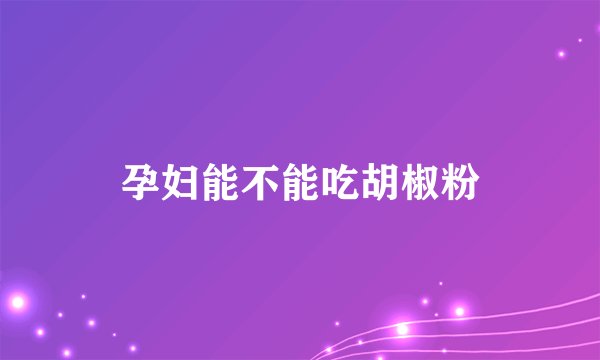 孕妇能不能吃胡椒粉