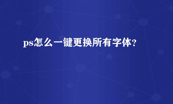 ps怎么一键更换所有字体?