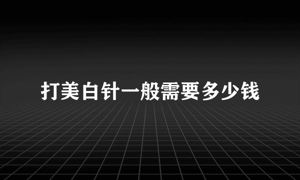 打美白针一般需要多少钱