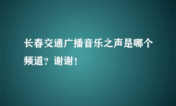 长春交通广播音乐之声是哪个频道?谢谢!