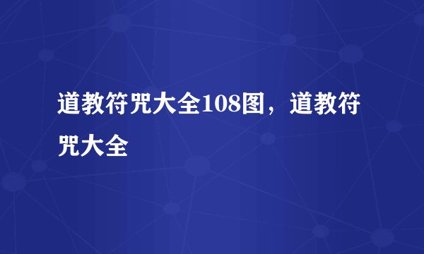 道教符咒大全108图，道教符咒大全