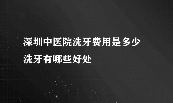 深圳中医院洗牙费用是多少    洗牙有哪些好处