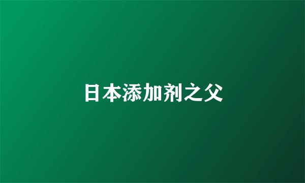 日本添加剂之父