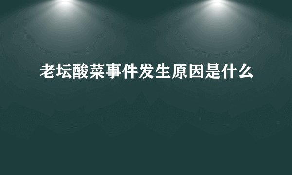 老坛酸菜事件发生原因是什么