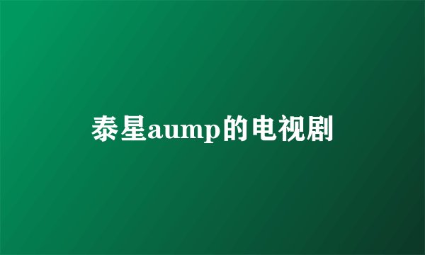泰星aump的电视剧