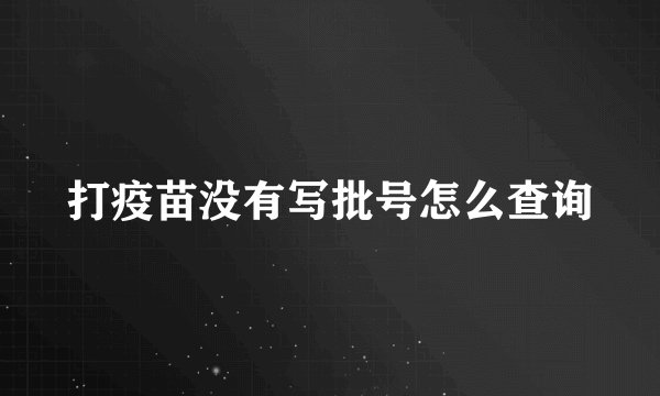 打疫苗没有写批号怎么查询