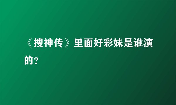 《搜神传》里面好彩妹是谁演的?