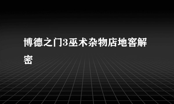 博德之门3巫术杂物店地窖解密