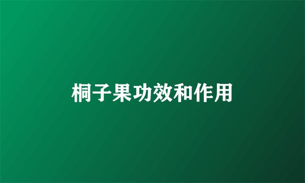 桐子果功效和作用