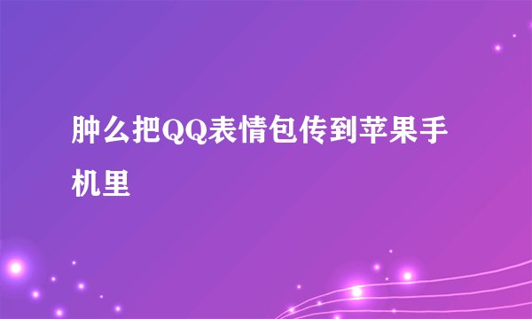肿么把QQ表情包传到苹果手机里