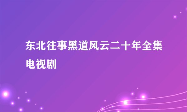 东北往事黑道风云二十年全集电视剧