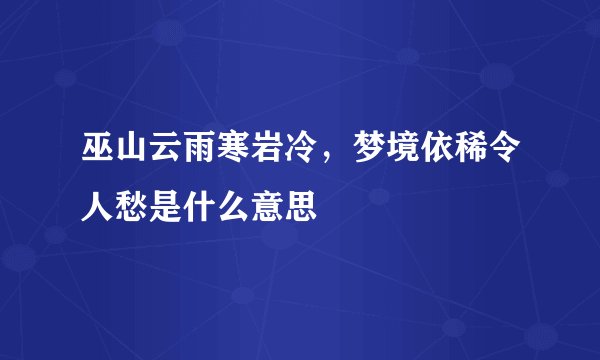 巫山云雨寒岩冷，梦境依稀令人愁是什么意思
