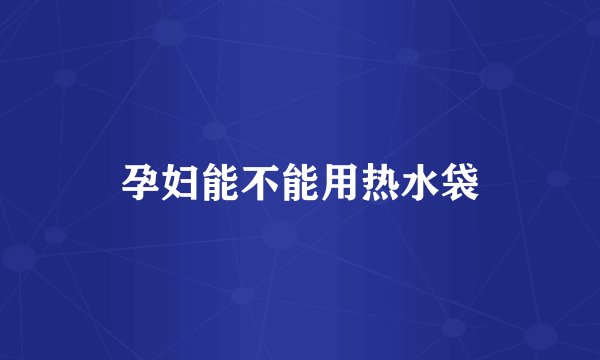孕妇能不能用热水袋