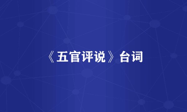 《五官评说》台词