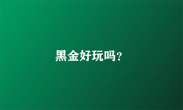 黑金好玩吗?